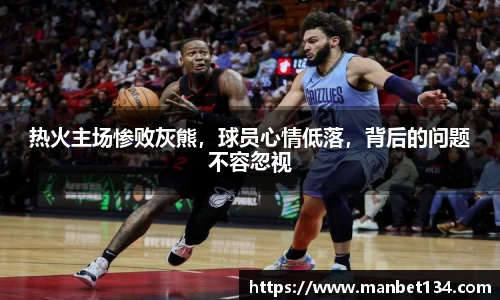 热火主场惨败灰熊，球员心情低落，背后的问题不容忽视