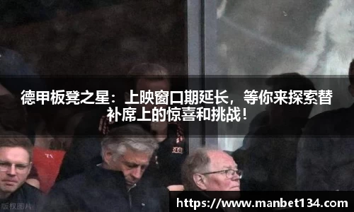 德甲板凳之星：上映窗口期延长，等你来探索替补席上的惊喜和挑战！