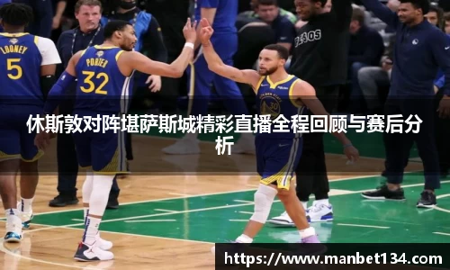 休斯敦对阵堪萨斯城精彩直播全程回顾与赛后分析