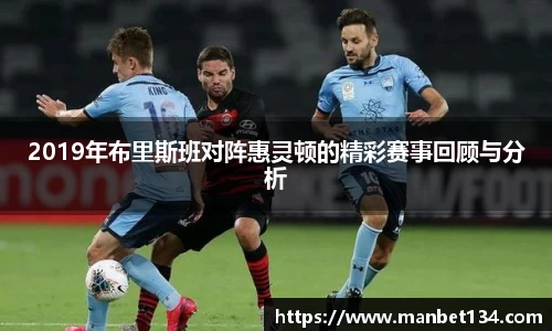 2019年布里斯班对阵惠灵顿的精彩赛事回顾与分析