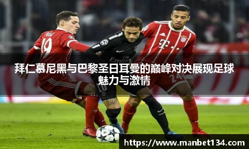 拜仁慕尼黑与巴黎圣日耳曼的巅峰对决展现足球魅力与激情