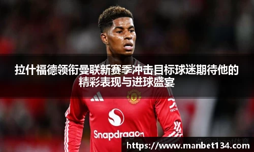 拉什福德领衔曼联新赛季冲击目标球迷期待他的精彩表现与进球盛宴